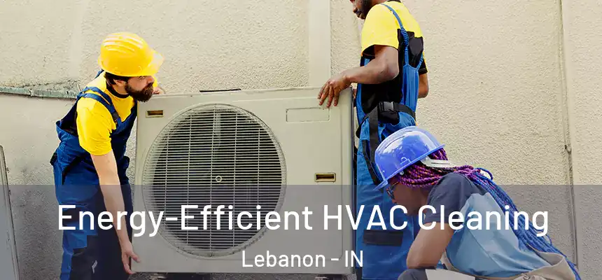  Energy-Efficient HVAC Cleaning Lebanon - IN
