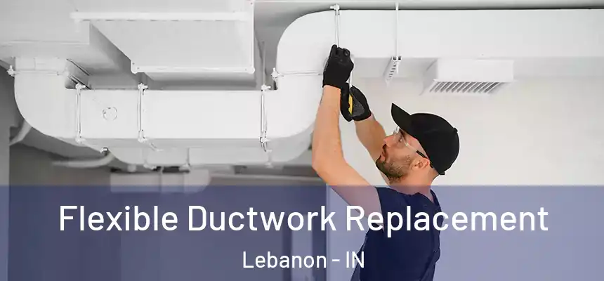  Flexible Ductwork Replacement Lebanon - IN